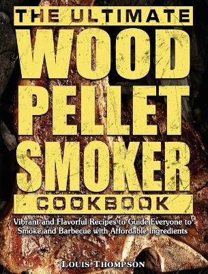 The Ultimate Wood Pellet Smoker Cookbook - Louis Thompson