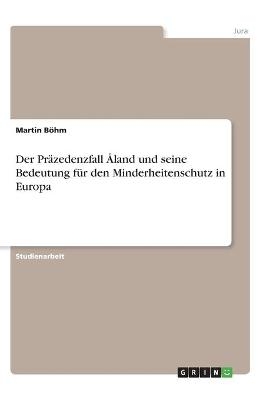 Der Pr&Atilde;&curren;zedenzfall &Atilde;land und seine Bedeutung f&Atilde;&frac14;r den Minderheitenschutz in Europa - Martin B&Atilde;&para;hm