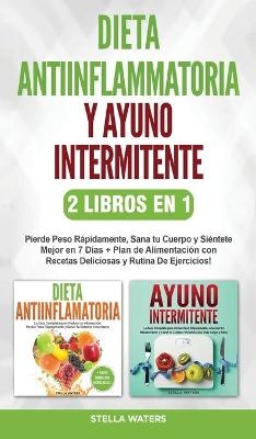 Dieta Antiinflamatoria y Ayuno Intermitente - 2 Libros En 1 - Stella Waters