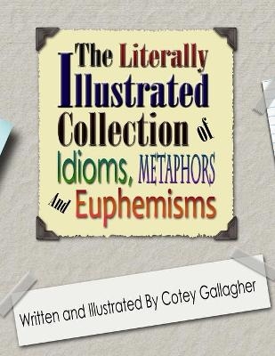 The Literally Illustrated Collection of Idioms, Metaphors and Euphemisms - Cotey L Gallagher