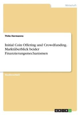 Initial Coin Offering und Crowdfunding. Markt&Atilde;&frac14;berblick beider Finanzierungsmechanismen - Thilo Hermanns
