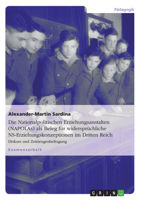 Die Nationalpolitischen Erziehungsanstalten (NAPOLAs) als Beleg f&uuml;r widerspr&uuml;chliche NS-Erziehungskonzeptionen im Dritten Reich - Alexander-Martin Sardina