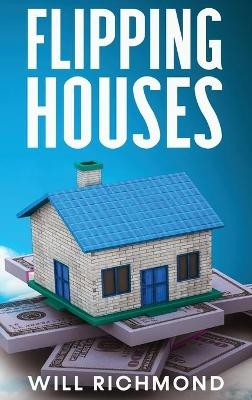 FLIPPING HOUSES An Easy Guide For Beginners To Find, Finance, Rehab, And Resell Houses For Maximum Profit. Create Passive Income And Achieve Financial Freedom.