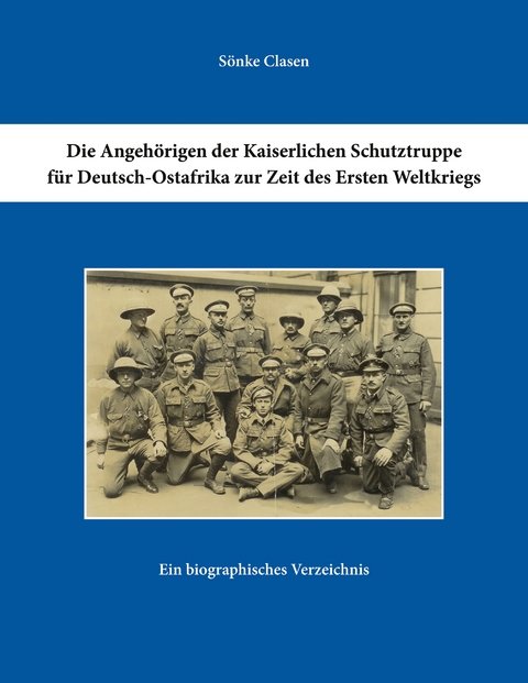 Die Angeh&ouml;rigen der Kaiserlichen Schutztruppe f&uuml;r Deutsch-Ostafrika zur Zeit des Ersten Weltkriegs - S&ouml;nke Clasen