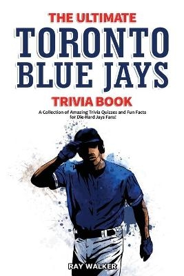 The Ultimate Toronto Blue Jays Trivia Book - Ray Walker