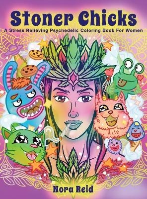 Stoner Chicks - A Stress Relieving Psychedelic Coloring Book For Women - Nora Reid
