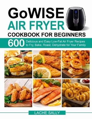 GoWISE Air Fryer Cookbook for Beginners - Lache Sally