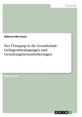 Der &Atilde;bergang in die Grundschule. Gelingensbedingungen und Gestaltungsherausforderungen - Rebecca H&Atilde;&para;rrmann