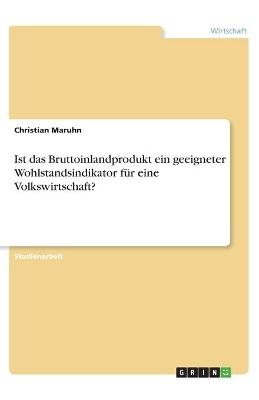 Ist das Bruttoinlandprodukt ein geeigneter Wohlstandsindikator f&Atilde;&frac14;r eine Volkswirtschaft? - Christian Maruhn