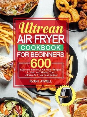 Ultrean Air Fryer Cookbook for Beginners - Ryan I Atwell