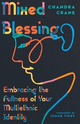 Mixed Blessing &ndash; Embracing the Fullness of Your Multiethnic Identity - Chandra Crane, Jemar Tisby