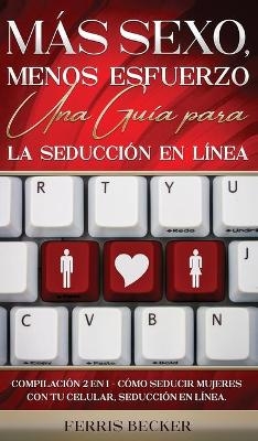 Más Sexo, Menos Esfuerzo. Una Guía para la Seducción en Línea