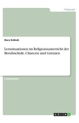 Lernsituationen im Religionsunterricht der Berufsschule. Chancen und Grenzen