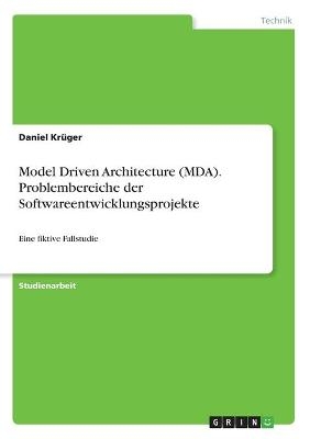 Model Driven Architecture (MDA). Problembereiche der Softwareentwicklungsprojekte - Daniel KrÃ¼ger