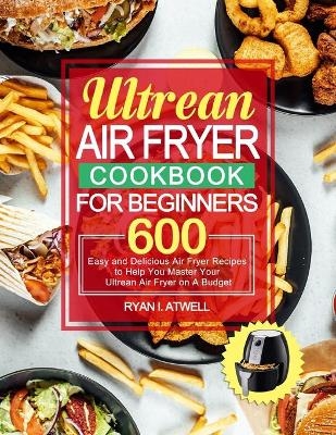 Ultrean Air Fryer Cookbook for Beginners - Ryan I Atwell