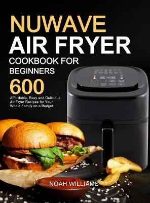 Nuwave Air Fryer Cookbook for Beginners - Noah Williams