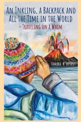 An Inkling, A Backpack, and All the Time in the World.... Traveling on a Whim - Tamara K Bryant