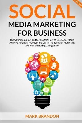 SOCIAL MEDIA MARKETING FOR BUSINESS The Ultimate Guide that will Reveal to You How to Build a Successful Personal Social Media Manager Brand and Use Social Media to achieve financial freedom - Mark Brandon