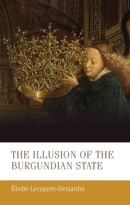 The Illusion of the Burgundian State - &Eacute;lodie Lecuppre-Desjardin