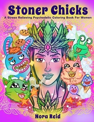 Stoner Chicks - A Stress Relieving Psychedelic Coloring Book For Women - Nora Reid