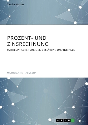 Prozent- und Zinsrechnung. Mathematischer Einblick, Erkl&Atilde;&curren;rung und Beispiele - Sascha K&Atilde;&curren;stner