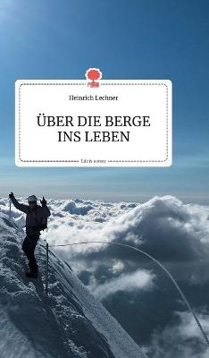 &Atilde;BER DIE BERGE INS LEBEN. Life is a Story - Heinrich Lechner