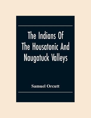 The Indians Of The Housatonic And Naugatuck Valleys - Samuel Orcutt