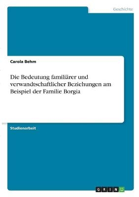 Die Bedeutung famili&Atilde;&curren;rer und verwandtschaftlicher Beziehungen am Beispiel der Familie Borgia - Carola Behm