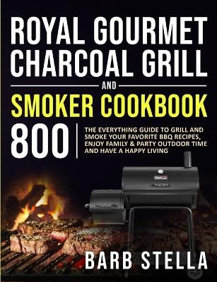 Royal Gourmet Charcoal Grill & Smoker Cookbook 800 - Barb Stella