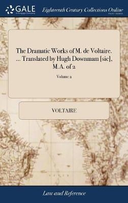 The Dramatic Works of M. de Voltaire. ... Translated by Hugh Downmam [sic], M.A. of 2; Volume 2