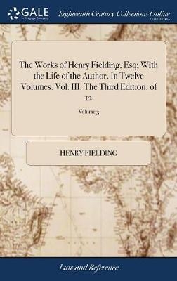 The Works of Henry Fielding, Esq; With the Life of the Author. In Twelve Volumes. Vol. III. The Third Edition. of 12; Volume 3 - Henry Fielding