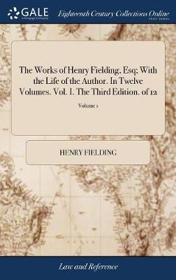 The Works of Henry Fielding, Esq; With the Life of the Author. In Twelve Volumes. Vol. I. The Third Edition. of 12; Volume 1