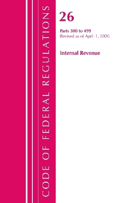 Code of Federal Regulations, Title 26 Internal Revenue 300-499, Revised as of April 1, 2020