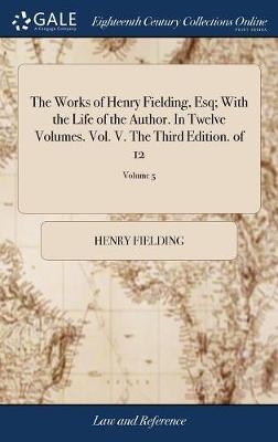 The Works of Henry Fielding, Esq; With the Life of the Author. In Twelve Volumes. Vol. V. The Third Edition. of 12; Volume 5 - Henry Fielding
