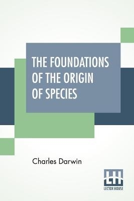 The Foundations Of The Origin Of Species - Charles Darwin