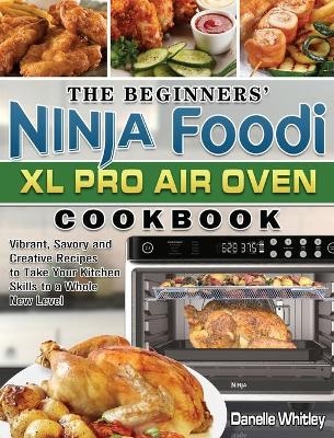 The Beginners' Ninja Foodi XL Pro Air Oven Cookbook - Danelle Whitley