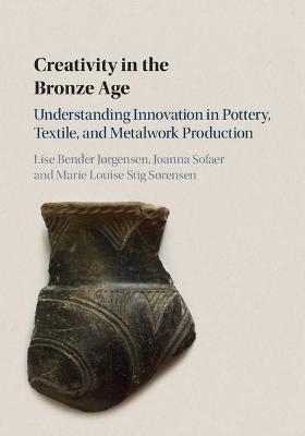Creativity in the Bronze Age - Lise Bender J&oslash;rgensen, Joanna Sofaer, Marie Louise Stig S&oslash;rensen