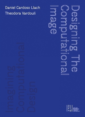 Designing the Computational Image, Imagining Computational Design - Daniel Cardoso Llach, Theodora Vardouli
