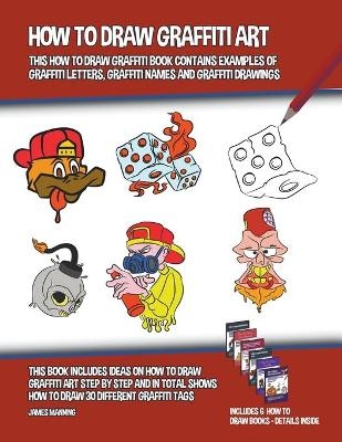 How to Draw Graffiti Art (This How to Draw Graffiti Book Contains Examples of Graffiti Letters, Graffiti Names and Graffiti Drawings) - James Manning