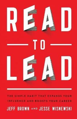 Read to Lead – The Simple Habit That Expands Your Influence and Boosts Your Career - Jeff Brown, Jesse Wisnewski