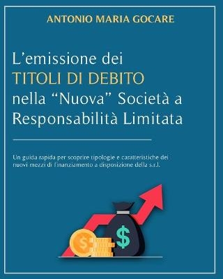 L'Emissione Dei Titoli Di Debito Nella "Nuova" Societa' a Responsabilita' Limitata - Antonio Maria Gocare