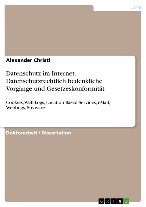 Datenschutz im Internet. Datenschutzrechtlich bedenkliche Vorg&auml;nge und Gesetzeskonformit&auml;t - Alexander Christl