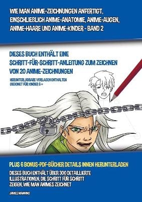 Wie Man Anime-Zeichnungen Anfertigt, Einschlie&szlig;lich Anime-Anatomie, Anime-Augen, Anime-Haare und Anime-Kinder - Band 2 - (Dieses Buch Enth&auml;lt Eine Schritt-F&uuml;r-Schritt-Anleitung zum Zeichnen von 20 Anime-Zeichnungen) - James Manning