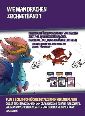 Wie Man Drachen Zeichnet - Band 1 (Dieses Buch &Uuml;ber Das Zeichnen Von Drachen Zeigt, Wie Man Niedliche Drachen, Drachenfl&uuml;gel, Drachenh&ouml;rner Und Mehr Zeichnet) - James Manning