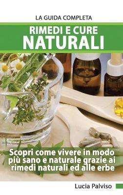 Rimedi E Cure Naturali La Guida Completa - Scopri come vivere in modo più sano e naturale grazie ai rimedi naturali ed alle erbe.
