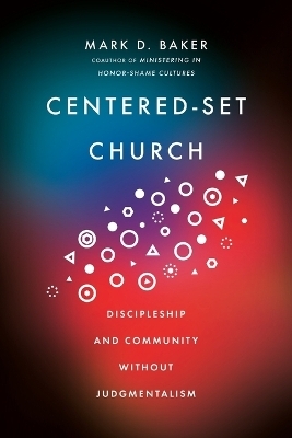 Centered&ndash;Set Church &ndash; Discipleship and Community Without Judgmentalism - Mark D. Baker