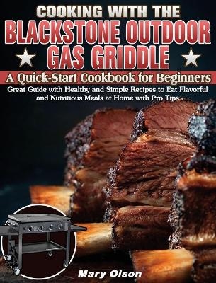 Cooking With the Blackstone Outdoor Gas Griddle, A Quick-Start Cookbook for Beginners
