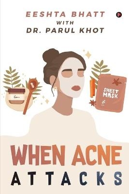 When Acne Attacks -  Dr Parul Khot,  Eeshta Bhatt