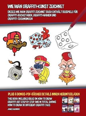Wie Man Graffiti-Kunst Zeichnet (Dieses Wie Man Graffiti Zeichnet Buch Enth&auml;lt Beispiele f&uuml;r Graffiti-Buchstaben, Graffiti-Namen Und Graffiti-Zeichnungen) - James Manning