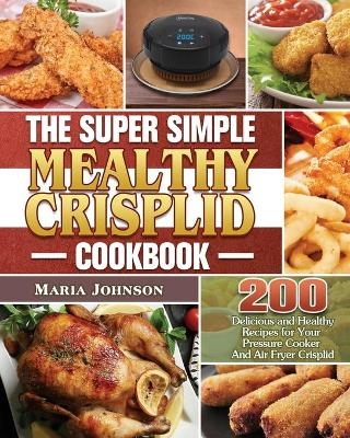 The Super Simple Mealthy Crisplid cookbook - Maria Johnson